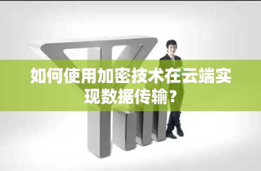 如何使用加密技术在云端实现数据传输? 如何使用加密技术在云端实现数据传输?
