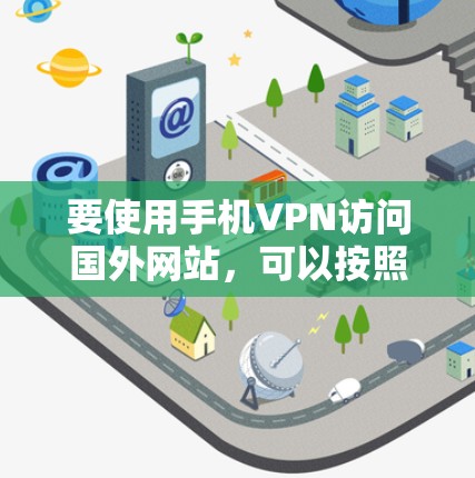 要使用手机VPN访问国外网站，可以按照以下步骤进行