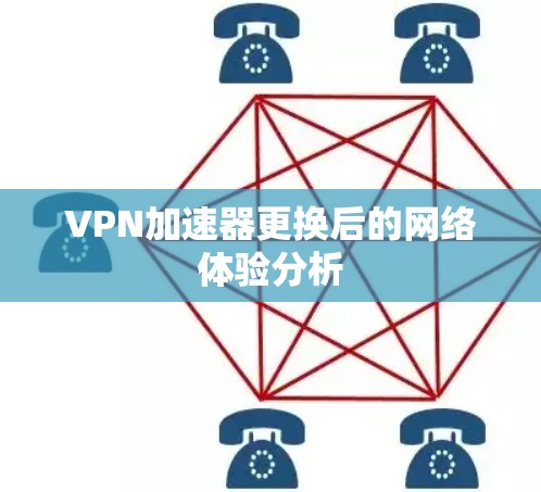 VPN加速器更换后的网络体验分析 VPN加速器更换后的网络体验分析