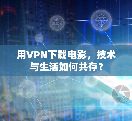 用VPN下载电影,技术与生活如何共存? 用VPN下载电影,技术与生活如何共存?