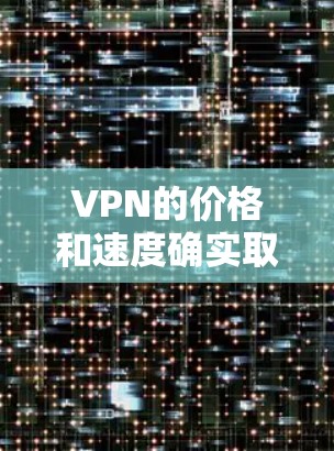 VPN的价格和速度确实取决于公司和服务提供商,但通常情况下,免费VPN的价格会稍高于付费服务。以下是几种常见的免费VPN选择和它们的优缺点