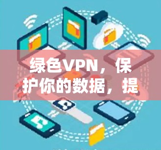 绿色VPN,保护你的数据,提升效率 绿色VPN,保护你的数据,提升效率