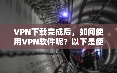 VPN下载完成后，如何使用VPN软件呢？以下是使用VPN软件的详细步骤