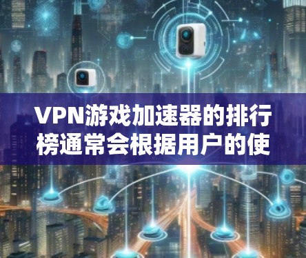 VPN游戏加速器的排行榜通常会根据用户的使用需求、加速效果以及安全性来排序。以下是一些常见的VPN游戏加速器及其在游戏下载、上传和观看方面的排名情况 VPN游戏加速器的排行榜通常会根据用户的使用需求、加速效果以及安全性来排序。以下是一些常见的VPN游戏加速器及其在游戏下载、上传和观看方面的排名情况