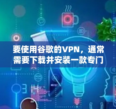 要使用谷歌的VPN，通常需要下载并安装一款专门针对谷歌的VPN软件。以下是一些 commonly used VPNs for Google Gmail、site)