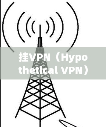 挂VPN（Hypothetical VPN）是一种通过虚拟服务器来实现网络连接的VPN服务。如果你想要使用挂VPN来访问特定的服务器或网站，以下是一些关键点和建议