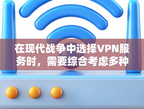 在现代战争中选择VPN服务时,需要综合考虑多种因素,以确保安全、高效和符合战争需求。以下是一些常见的VPN类型及其特点 在现代战争中选择VPN服务时,需要综合考虑多种因素,以确保安全、高效和符合战争需求。以下是一些常见的VPN类型及其特点