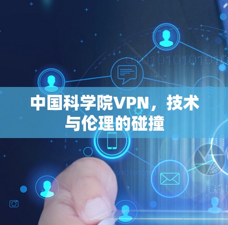 中国科学院VPN,技术与伦理的碰撞 中国科学院VPN,技术与伦理的碰撞