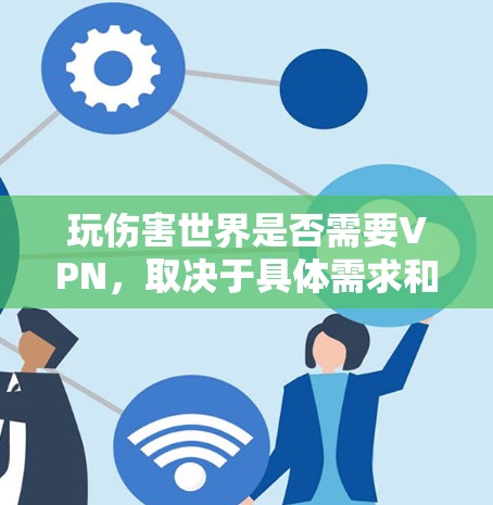 玩伤害世界是否需要VPN,取决于具体需求和情况。以下是详细的总结 玩伤害世界是否需要VPN,取决于具体需求和情况。以下是详细的总结