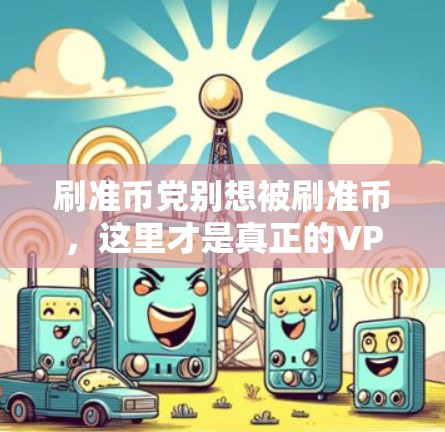 刷准币党别想被刷准币,这里才是真正的VPN激活方法 刷准币党别想被刷准币,这里才是真正的VPN激活方法