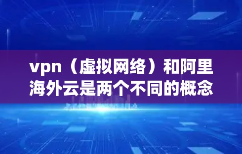 vpn(虚拟网络)和阿里海外云是两个不同的概念,主要领域不同,但可能在某些特定场景下可以结合使用。下面是一些可能的关联或结合情况 vpn(虚拟网络)和阿里海外云是两个不同的概念,主要领域不同,但可能在某些特定场景下可以结合使用。下面是一些可能的关联或结合情况