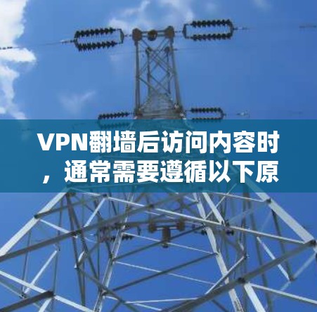 VPN翻墙后访问内容时,通常需要遵循以下原则和步骤来确保安全和正确性 VPN翻墙后访问内容时,通常需要遵循以下原则和步骤来确保安全和正确性