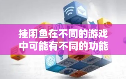 挂闲鱼在不同的游戏中可能有不同的功能和操作方式。以下是针对不同游戏的详细说明