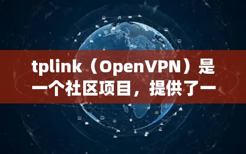 tplink（OpenVPN）是一个社区项目，提供了一系列的VPN解决方案，包括服务器、应用和工具。如果你需要搭建tplink虚拟服务器VPN，以下是一个详细的步骤指南