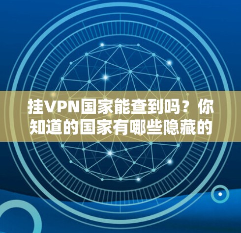 挂VPN国家能查到吗？你知道的国家有哪些隐藏的VPN可用？