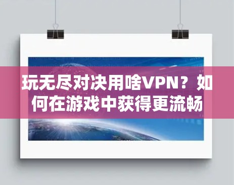 玩无尽对决用啥VPN?如何在游戏中获得更流畅的体验