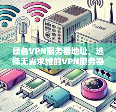 绿色VPN服务器地址,选择无需求维的VPN服务器