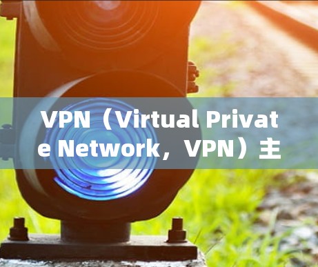 VPN(Virtual Private Network,VPN)主要使用的是局域网、广域网或无线网络,具体取决于服务提供商的策略和使用场景。以下是关于VPN网络类型的详细说明 VPN(Virtual Private Network,VPN)主要使用的是局域网、广域网或无线网络,具体取决于服务提供商的策略和使用场景。以下是关于VPN网络类型的详细说明