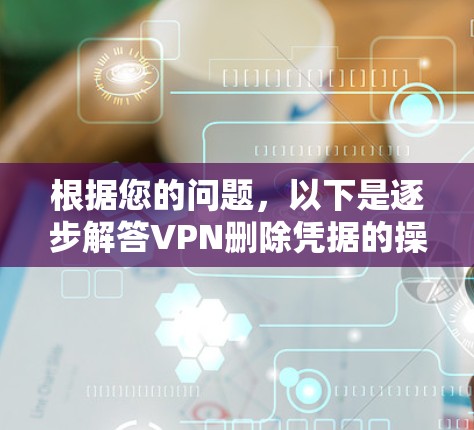 根据您的问题，以下是逐步解答VPN删除凭据的操作步骤