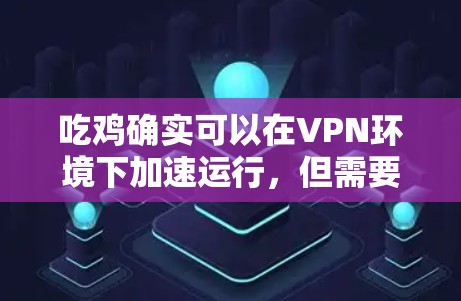 吃鸡确实可以在VPN环境下加速运行，但需要一定的步骤和考虑。以下是详细的步骤和注意事项