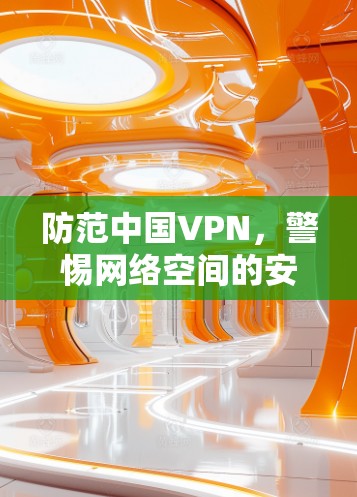 防范中国VPN,警惕网络空间的安全威胁 防范中国VPN,警惕网络空间的安全威胁