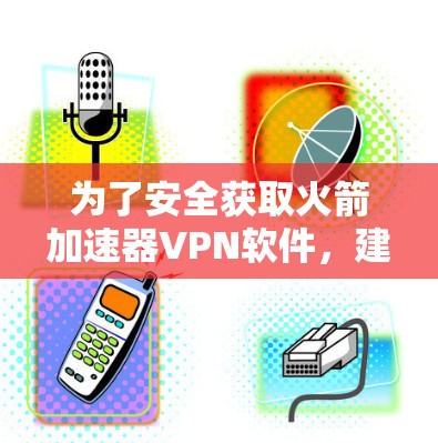 为了安全获取火箭加速器VPN软件，建议遵循以下步骤
