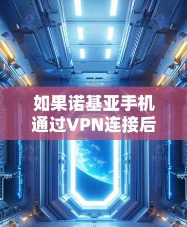 如果诺基亚手机通过VPN连接后没有网络,可能的原因如下 如果诺基亚手机通过VPN连接后没有网络,可能的原因如下