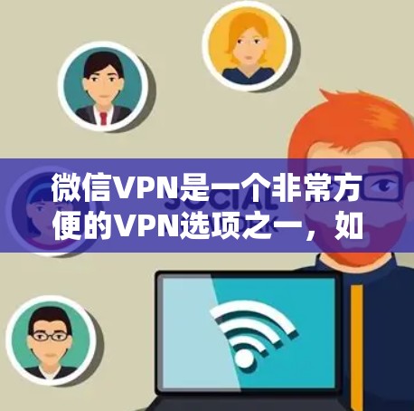 微信VPN是一个非常方便的VPN选项之一，如果你对VPN软件有一定的了解，可能会更倾向于选择一些免费或功能更全的软件。以下是推荐的微信VPN软件