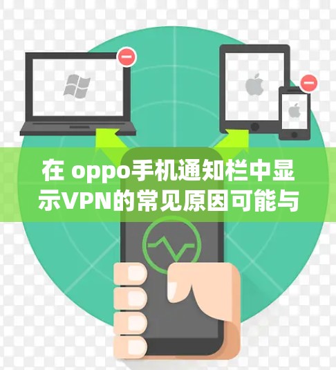 在 oppo手机通知栏中显示VPN的常见原因可能与以下因素有关