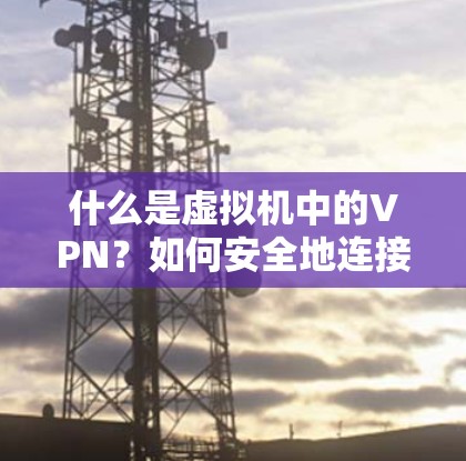 什么是虚拟机中的VPN?如何安全地连接它? 什么是虚拟机中的VPN?如何安全地连接它?