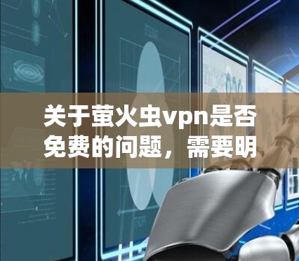 关于萤火虫vpn是否免费的问题，需要明确萤火虫和VPN的具体含义。以下是一些可能的解释和分析