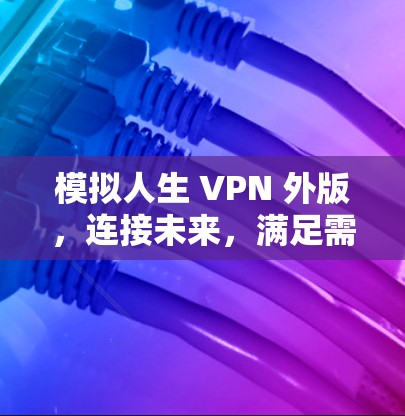 模拟人生 VPN 外版,连接未来,满足需求 模拟人生 VPN 外版,连接未来,满足需求