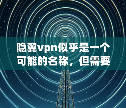 隐翼vpn似乎是一个可能的名称,但需要更多的信息来确认其具体含义。以下是一些可能的解释和建议