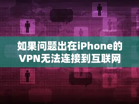 如果问题出在iPhone的VPN无法连接到互联网,您可以按照以下步骤进行解决方案 如果问题出在iPhone的VPN无法连接到互联网,您可以按照以下步骤进行解决方案