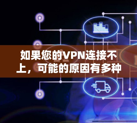 如果您的VPN连接不上，可能的原因有多种，以下是一些常见的解决方法