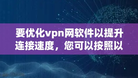 要优化vpn网软件以提升连接速度,您可以按照以下步骤操作 要优化vpn网软件以提升连接速度,您可以按照以下步骤操作