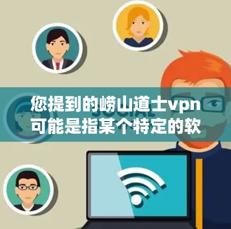 您提到的崂山道士vpn可能是指某个特定的软件或网站。如果您需要帮助解决这个问题，请提供更多信息，例如