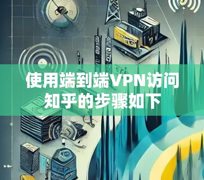 使用端到端VPN访问知乎的步骤如下