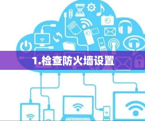 1.检查防火墙设置 1.检查防火墙设置