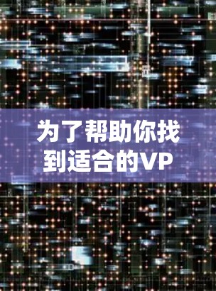 为了帮助你找到适合的VPN服务,以下是一些建议和推荐,结合了价格、安全性和兼容性的因素