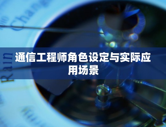 通信工程师角色设定与实际应用场景