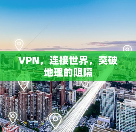 VPN,连接世界,突破地理的阻隔 VPN,连接世界,突破地理的阻隔