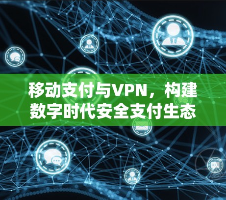 移动支付与VPN,构建数字时代安全支付生态系统? 移动支付与VPN,构建数字时代安全支付生态系统?