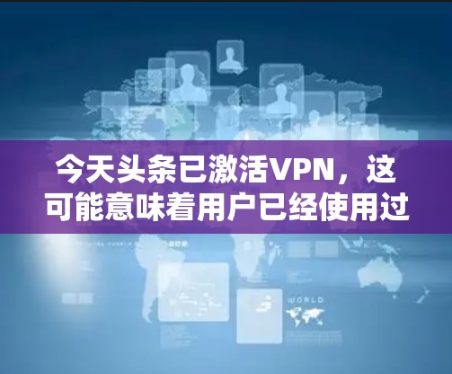 今天头条已激活VPN,这可能意味着用户已经使用过VPN并被激活了。如果您的账户已激活,建议您保持警惕,确保您的账户安全,并采取以下步骤 今天头条已激活VPN,这可能意味着用户已经使用过VPN并被激活了。如果您的账户已激活,建议您保持警惕,确保您的账户安全,并采取以下步骤