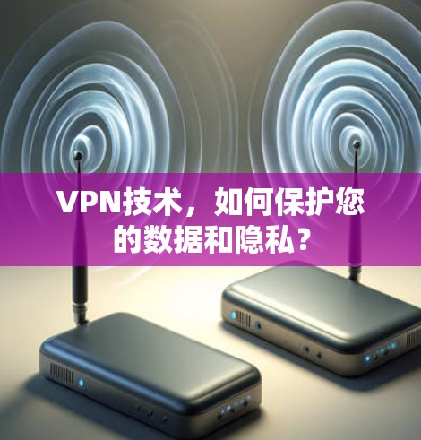 VPN技术，如何保护您的数据和隐私？