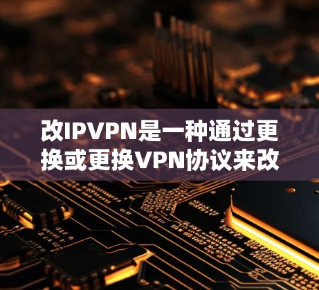 改IPVPN是一种通过更换或更换VPN协议来改变当前IP地址的使用方式,旨在增加隐私保护或适应特定需求的VPN策略。以下是一个详细的步骤指南,帮助您进行改IPVPN的设置和使用 改IPVPN是一种通过更换或更换VPN协议来改变当前IP地址的使用方式,旨在增加隐私保护或适应特定需求的VPN策略。以下是一个详细的步骤指南,帮助您进行改IPVPN的设置和使用