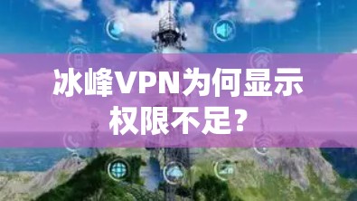 冰峰VPN为何显示权限不足? 冰峰VPN为何显示权限不足?