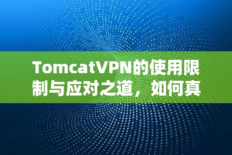 TomcatVPN的使用限制与应对之道,如何真正利用其优势?