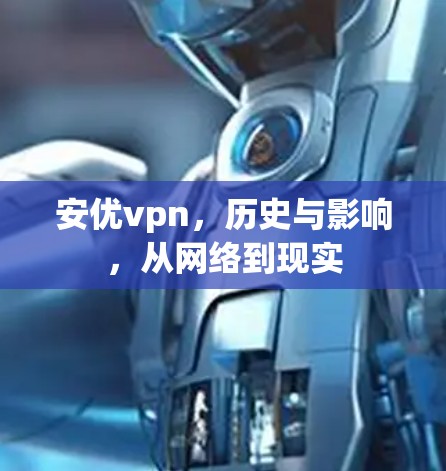 安优vpn,历史与影响,从网络到现实 安优vpn,历史与影响,从网络到现实