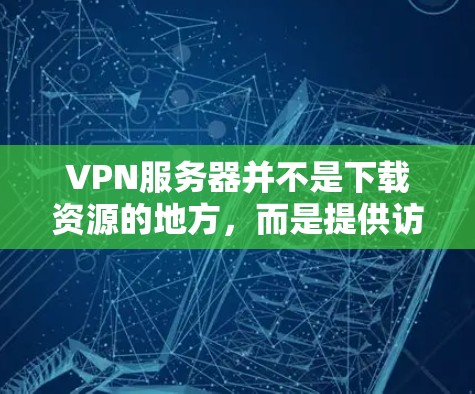 VPN服务器并不是下载资源的地方,而是提供访问VPN服务的平台。当你使用VPN服务时,你通常会通过VPN服务器连接到外部网络(如Wi-Fi或VPN)而不是下载任何资源 VPN服务器并不是下载资源的地方,而是提供访问VPN服务的平台。当你使用VPN服务时,你通常会通过VPN服务器连接到外部网络(如Wi-Fi或VPN)而不是下载任何资源